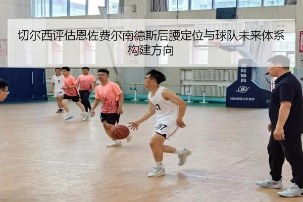 切尔西评估恩佐费尔南德斯后腰定位与球队未来体系构建方向