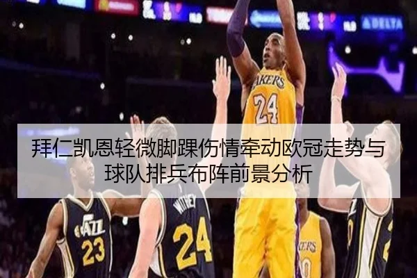 拜仁凯恩轻微脚踝伤情牵动欧冠走势与球队排兵布阵前景分析