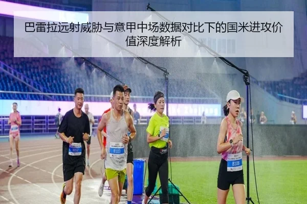 巴雷拉远射威胁与意甲中场数据对比下的国米进攻价值深度解析
