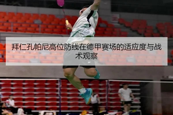 拜仁孔帕尼高位防线在德甲赛场的适应度与战术观察
